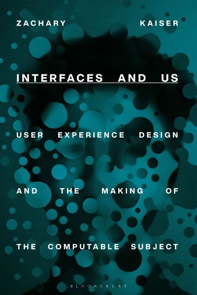 Cover for Kaiser, Zachary (Michigan State University, USA) · Interfaces and Us: User Experience Design and the Making of the Computable Subject (Paperback Book) (2023)