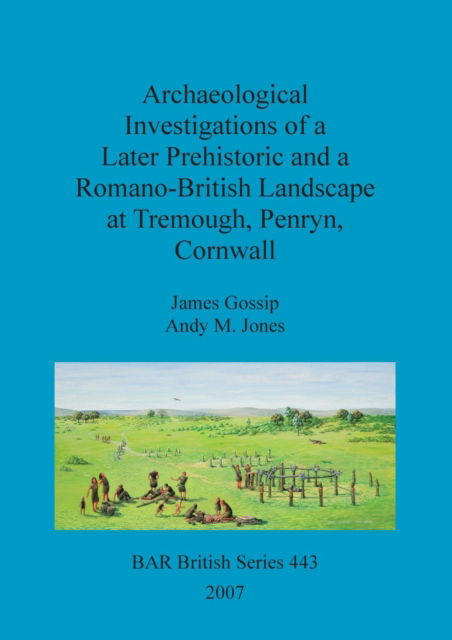 Cover for James Gossip · Archaeological investigations of a later prehistoric and a Romano-British landscape at Tremough, Penryn, Cornwall (Paperback Book) (2007)