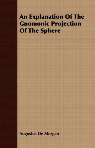 An Explanation of the Gnomonic Projection of the Sphere - Augustus De Morgan - Books - Grierson Press - 9781408669242 - July 7, 2008