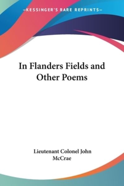 In Flanders Fields and Other Poems - Lieutenant Colonel John McCrae - Books - Kessinger Publishing Co - 9781417920242 - May 30, 2004