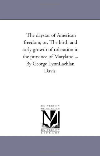 Cover for Michigan Historical Reprint Series · The Daystar of American Freedom; Or, the Birth and Early Growth of Toleration in the Province of Maryland ... by George Lynnlachlan Davis. (Paperback Book) (2006)