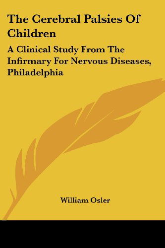 The Cerebral Palsies of Children: a Clinical Study from the Infirmary for Nervous Diseases, Philadelphia - William Osler - Books - Kessinger Publishing, LLC - 9781430451242 - January 17, 2007
