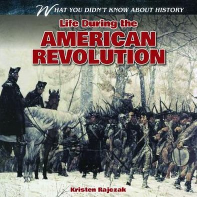 Cover for Kristen Rajczak · Life During the American Revolution (What You Didn't Know About History (Gareth Stevens)) (Hardcover Book) (2013)