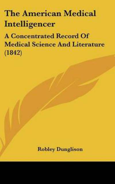 Cover for Robley Dunglison · The American Medical Intelligencer: a Concentrated Record of Medical Science and Literature (1842) (Hardcover Book) (2008)