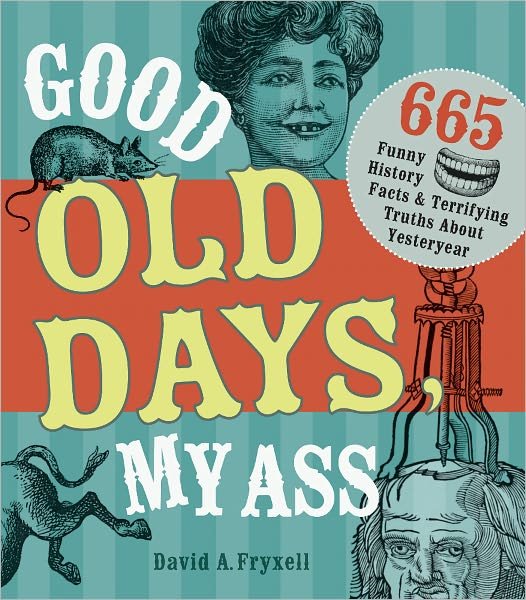 Cover for David A. Fryxell · Good Old Days My @$$: 665 Funny History Facts &amp; Terrifying Truths about Yesteryear (Paperback Book) (2012)