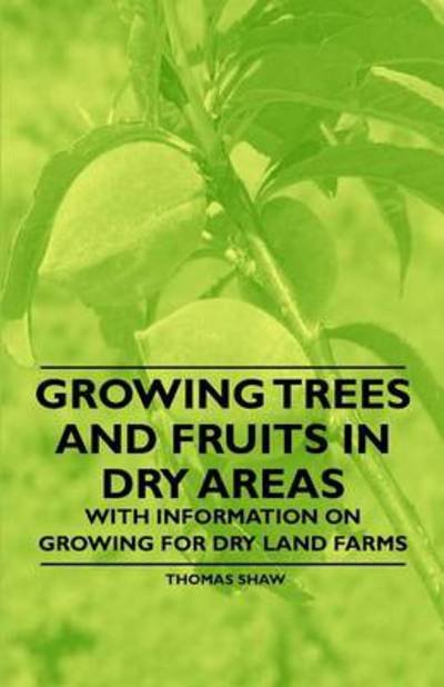 Growing Trees and Fruits in Dry Areas - with Information on Growing for Dry Land Farms - Thomas Shaw - Książki - Boughton Press - 9781446531242 - 20 stycznia 2011