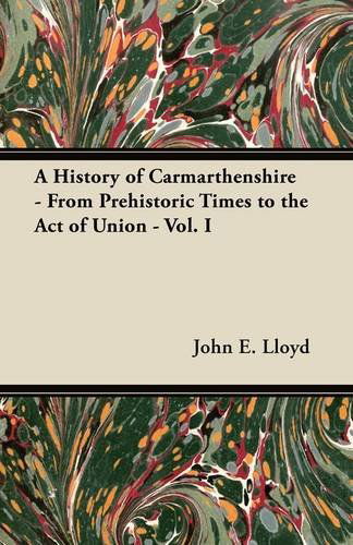 A History of Carmarthenshire - from Prehistoric Times to the Act of Union - Vol. I - John E. Lloyd - Books - Kraus Press - 9781447419242 - July 11, 2011