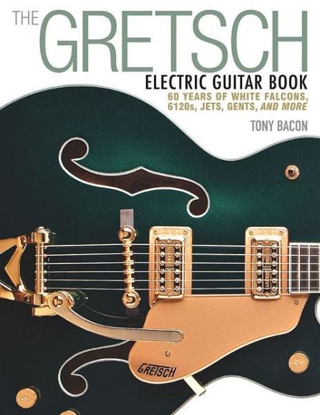 Cover for Tony Bacon · The Gretsch Electric Guitar Book: 60 Years of White Falcons, 6120s, Jets, Gents and More (Pocketbok) (2015)