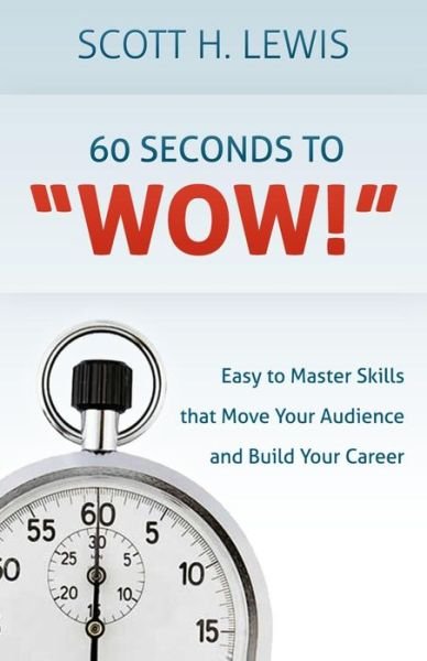 Cover for Scott H Lewis · 60 Seconds to Wow!: Easy to Master Skills That Move Your Audience and Build Your Career (Pocketbok) (2013)