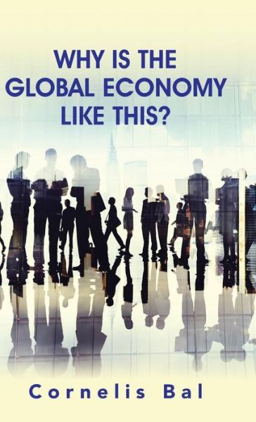 Cover for Cornelis Bal · Why is the Global Economy Like This? (Hardcover Book) (2015)