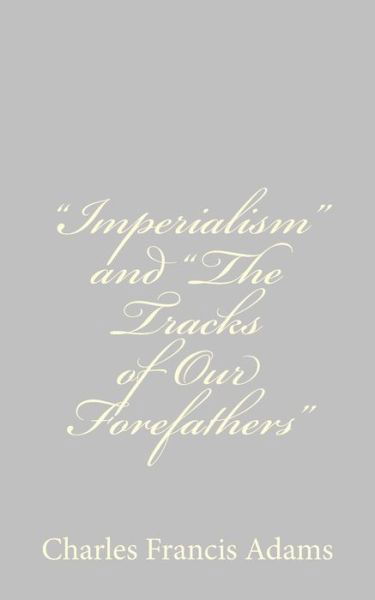 "Imperialism" and "The Tracks of Our Forefathers" - Charles Francis Adams - Books - CreateSpace Independent Publishing Platf - 9781484180242 - April 22, 2013