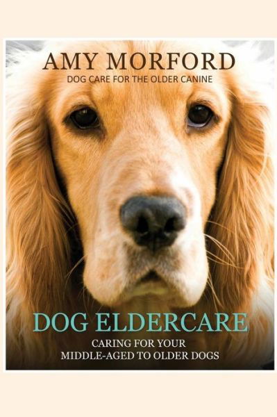 Cover for Miss Amy Morford · Dog Eldercare: Caring for Your Middle-aged to Older Dog: Dog Care for the Older Canine (Paperback Book) (2013)