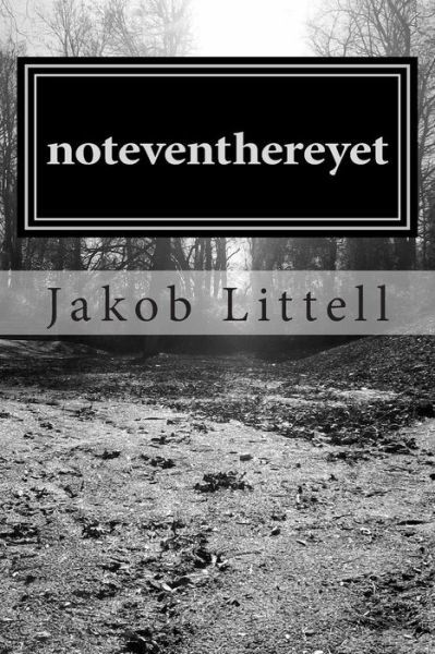 Noteventhereyet: Collection of Poetry and Writing. - Jakob Charles Littell - Kirjat - Createspace - 9781494895242 - keskiviikko 5. helmikuuta 2014