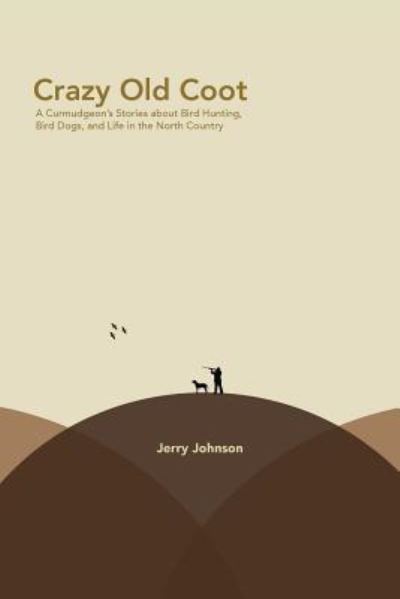 Cover for Jerry Johnson · Crazy Old Coot: a Curmudgeon's Stories About Bird Hunting and Life in the North Country (Paperback Book) (2014)