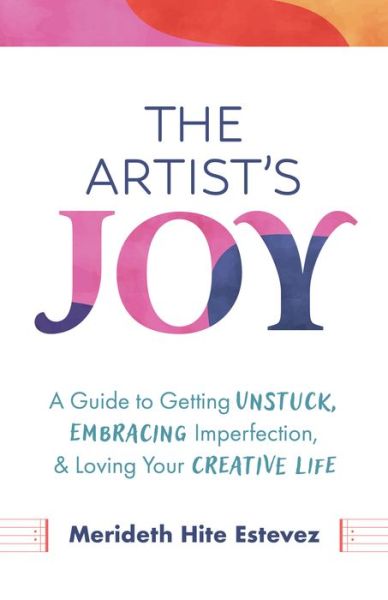 Cover for Merideth Hite Estevez · The Artist's Joy: A Guide to Getting Unstuck, Embracing Imperfection, and Loving Your Creative Life (Hardcover Book) (2024)