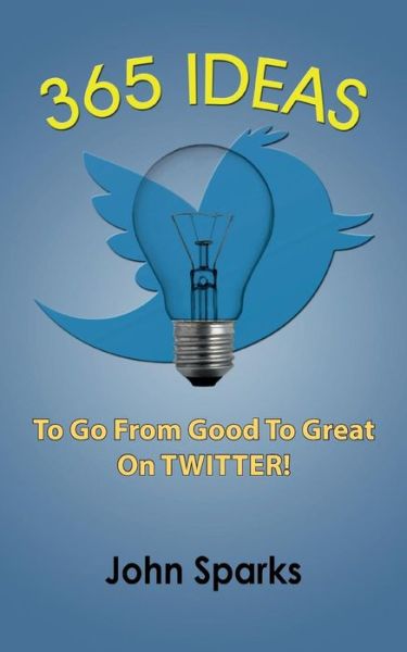 Cover for John Sparks · 365 Ideas to Go from Good to Great on Twitter! (Paperback Book) (2015)