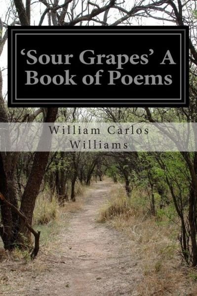 'sour Grapes' a Book of Poems - William Carlos Williams - Libros - Createspace - 9781512283242 - 21 de mayo de 2015