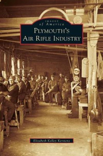Cover for Elizabeth Kelley Kerstens · Plymouth's Air Rifle Industry (Hardcover Book) (2013)