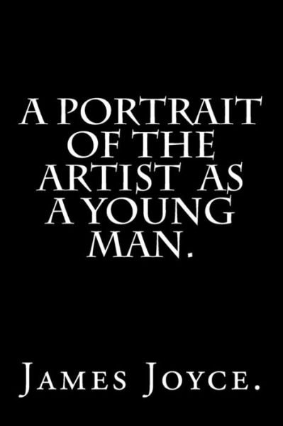 A Portrait of the Artist as a Young Man. - James Joyce - Bücher - Createspace Independent Publishing Platf - 9781533693242 - 9. Juni 2016