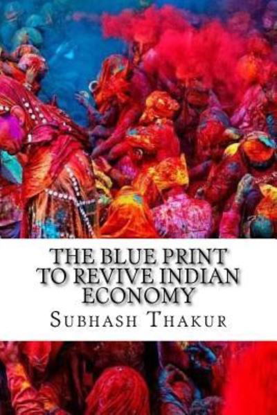 Cover for Subhash Chandra Thakur · The Blue Print to Revive Indian Economy (Paperback Book) (2017)