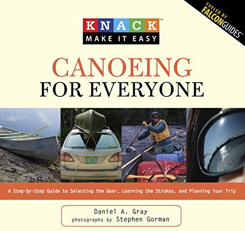 Knack Canoeing for Everyone: A Step-By-Step Guide To Selecting The Gear, Learning The Strokes, And Planning Your Trip - Knack: Make It Easy - Daniel Gray - Books - Rowman & Littlefield - 9781599215242 - May 1, 2009