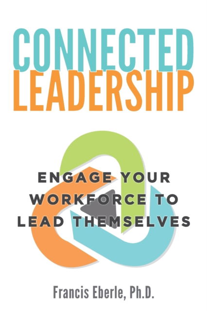 Cover for Eberle, Ph.D., Francis · Connected Leadership Engage Your Workforce to Lead Themselves (Paperback Book) (2020)