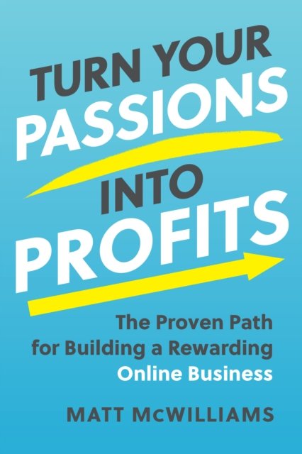 Cover for Matt McWilliams · Turn Your Passions into Profits: The Proven Path for Building a Rewarding Online Business (Inbunden Bok) (2023)