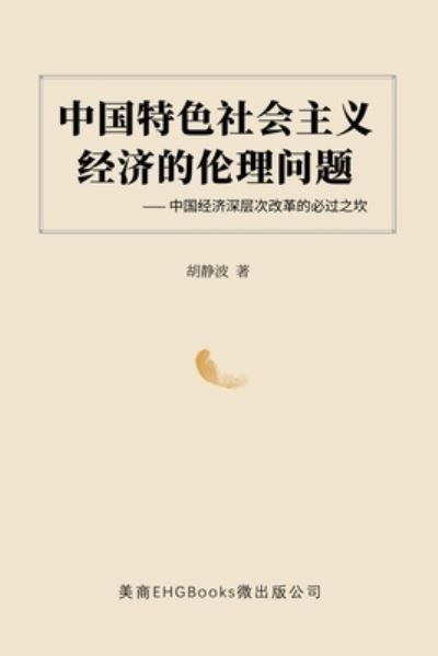 Cover for Jingbo Hu · &amp;#20013; &amp;#22269; &amp;#29305; &amp;#33394; &amp;#31038; &amp;#20250; &amp;#20027; &amp;#20041; &amp;#32463; &amp;#27982; &amp;#30340; &amp;#20262; &amp;#29702; &amp;#38382; &amp;#39064; --&amp;#20013; &amp;#22269; &amp;#32463; &amp;#27982; &amp;#28145; &amp;#23618; &amp;#27425; &amp;#25913; &amp;#38761; &amp;#30340; &amp;#24517; &amp;#36807; &amp;#20043; &amp; (Paperback Book) (2020)