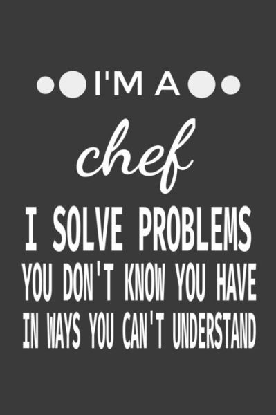 I'm a Chef I Solve Problems You Don't Know You Have In ways you can't understand - Med Publishing - Boeken - Independently Published - 9781650075242 - 23 december 2019