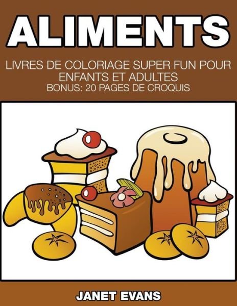 Cover for Janet Evans · Aliments: Livres De Coloriage Super Fun Pour Enfants et Adultes (Bonus: 20 Pages De Croquis) (French Edition) (Paperback Bog) [French edition] (2014)