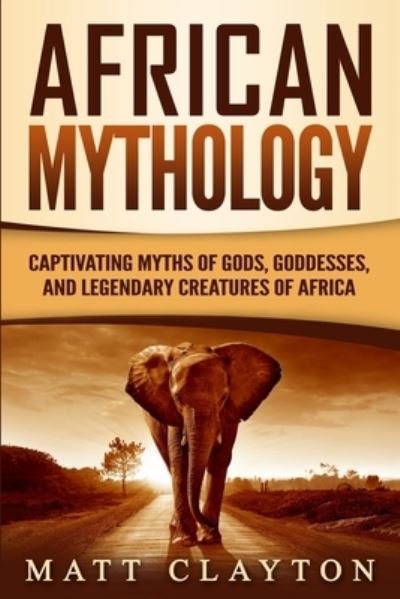 Cover for Matt Clayton · African Mythology Captivating Myths of Gods, Goddesses, and Legendary Creatures of Africa (Paperback Book) (2019)