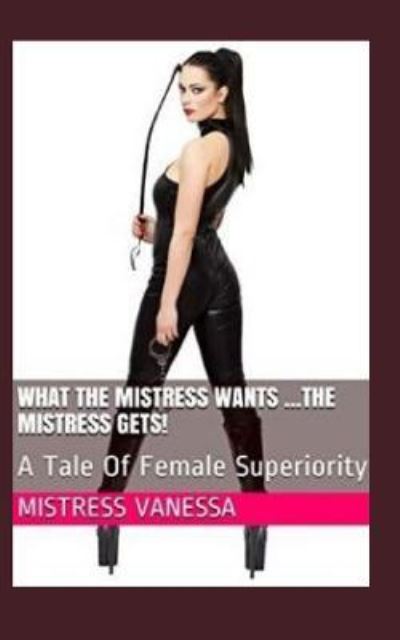 Cover for Mistress Vanessa · What the Mistress Wants ...the Mistress Gets! (Paperback Book) (2018)