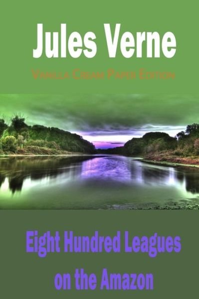 Eight Hundred Leagues on the Amazon - Jules Verne - Böcker - Createspace Independent Publishing Platf - 9781719561242 - 30 maj 2018