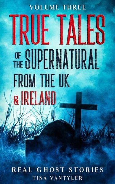 Real Ghost Stories: True Tales Of The Supernatural From The UK & Ireland UK Volume Three - Real Ghost Stories: True Supernatural Tales - Tina Vantyler - Livros - Zanderam London Press - 9781739907242 - 9 de fevereiro de 2022