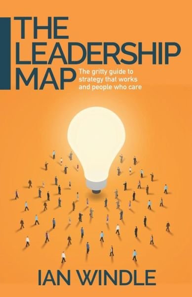 Cover for Ian Windle · The Leadership Map: The gritty guide to strategy that works and people who care (Paperback Book) (2021)