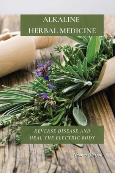 Cover for Thomas Watson · Alkaline Herbal Medicine: Reverse Disease and Heal the Electric Body (Taschenbuch) (2021)
