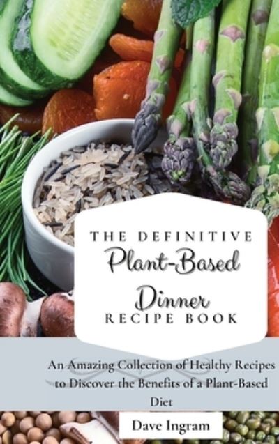 Cover for Dave Ingram · The Definitive Plant-Based Dinner Recipe Book: An Amazing Collection of Healthy Recipes to Discover the Benefits of a Plant-Based Diet (Hardcover Book) (2021)