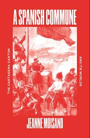 Cover for Jeanne Moisand · A Spanish Commune: The Cartagena Canton and its Worlds (Paperback Book) (2025)