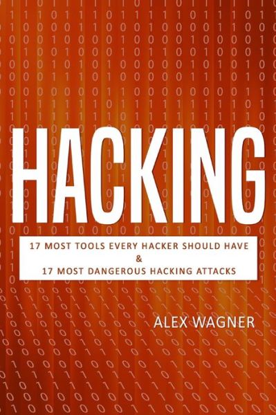 Cover for Alex Wagner · Hacking: 17 Must Tools every Hacker should have &amp; 17 Most Dangerous Hacking Attacks - 2 Manuscripts (Taschenbuch) (2019)