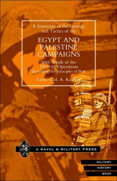 A Summary of the Strategy and Tactics of the Egypt and Palestine Campaign with Details of the 1917-18 Operations Illustrating the Principles of War - A. Kearsey - Books - Naval & Military Press Ltd - 9781843422242 - March 20, 2002