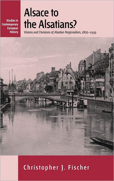 Cover for Christopher J. Fischer · Alsace to the Alsatians?: Visions and Divisions of Alsatian Regionalism, 1870-1939 - Studies in Contemporary European History (Hardcover Book) (2010)