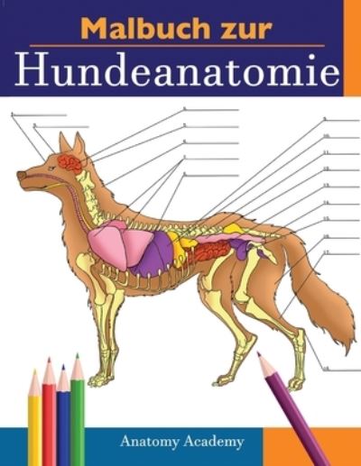 Cover for Anatomy Academy · Malbuch zur Hundeanatomie: Unglaublich Detailliertes Arbeitsbuch uber Hundeanatomie in Farbe zum Selbsttest Perfektes Geschenk fur Tiermedizinstudenten, Hundefreunde und Erwachsene (Paperback Book) (2021)