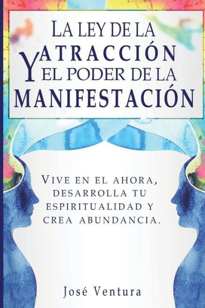 Cover for Jose Ventura · La ley de la atraccion y el poder de la manifestacion: Vive en el ahora, desarrolla tu espiritualidad y crea abundancia (Paperback Book) (2019)