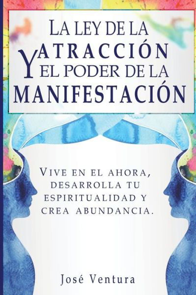 La ley de la atraccion y el poder de la manifestacion: Vive en el ahora, desarrolla tu espiritualidad y crea abundancia - Jose Ventura - Książki - Gerald Christian David Confienza Huamani - 9781951725242 - 12 listopada 2019