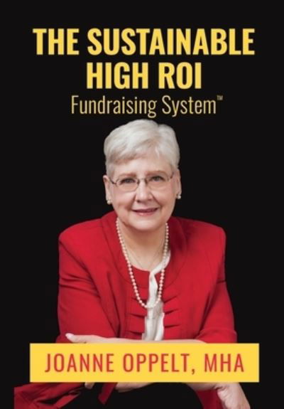 Cover for LLC Joanne Oppelt Consulting · The Sustainable High ROI Fundraising System (TM) (Hardcover Book) (2022)