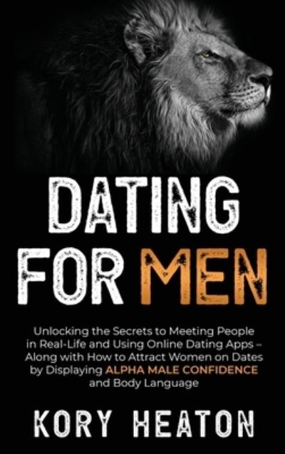 Cover for Kory Heaton · Dating for Men: Unlocking the Secrets to Meeting People in Real-Life and Using Online Dating Apps - Along with How to Attract Women on Dates by Displaying Alpha Male Confidence and Body Language (Hardcover Book) (2020)