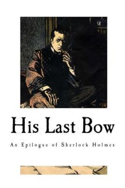 His Last Bow - Sir Arthur Conan Doyle - Books - Createspace Independent Publishing Platf - 9781976434242 - September 15, 2017