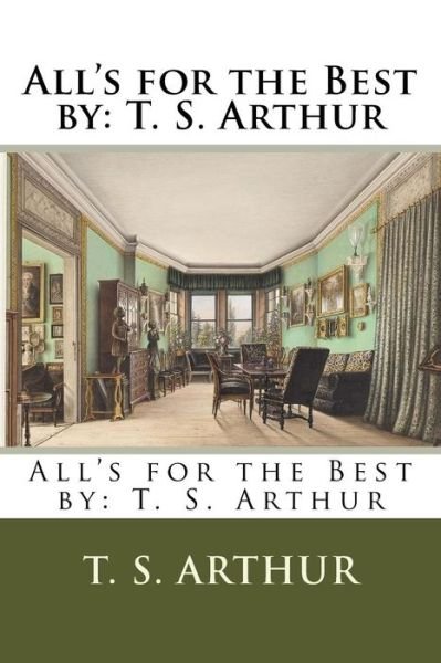 All's for the Best by : T. S. Arthur - T. S. Arthur - Books - CreateSpace Independent Publishing Platf - 9781984213242 - January 26, 2018