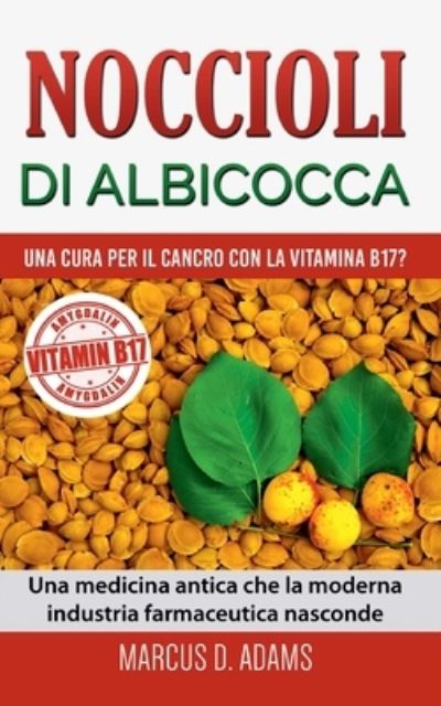 Cover for Marcus D Adams · Noccioli di albicocca - una cura per il cancro con la vitamina B17?: Una medicina antica che la moderna industria farmaceutica nasconde (Paperback Book) (2020)