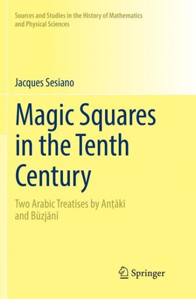 Cover for Jacques Sesiano · Magic Squares in the Tenth Century: Two Arabic Treatises by Antaki and Buzjani - Sources and Studies in the History of Mathematics and Physical Sciences (Paperback Book) [Softcover reprint of the original 1st ed. 2017 edition] (2018)